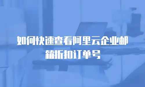 如何快速查看阿里云企业邮箱折扣订单号