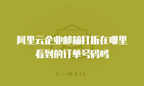 阿里云企业邮箱打折在哪里看到的订单号码吗