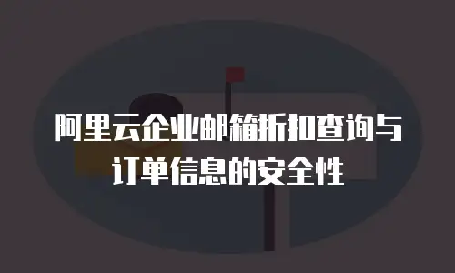 阿里云企业邮箱折扣查询与订单信息的安全性