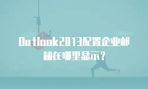 Outlook2013配置企业邮箱在哪里显示？