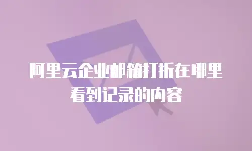 阿里云企业邮箱打折在哪里看到记录的内容