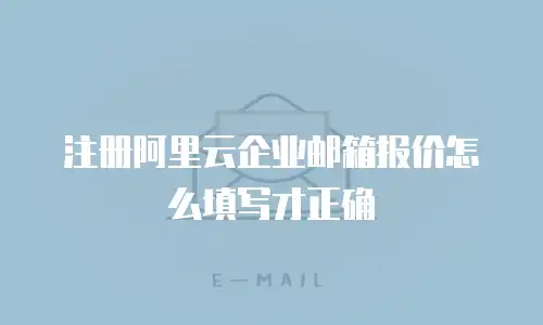 注册阿里云企业邮箱报价怎么填写才正确