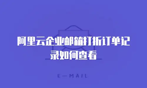 阿里云企业邮箱打折订单记录如何查看