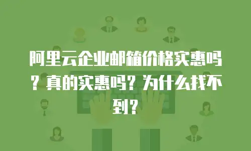 阿里云企业邮箱价格实惠吗？真的实惠吗？为什么找不到？