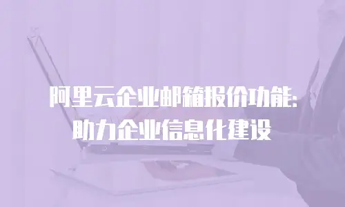 阿里云企业邮箱报价功能：助力企业信息化建设