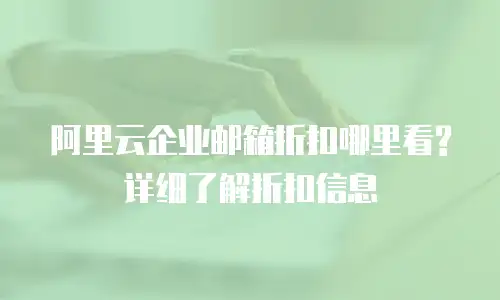 阿里云企业邮箱折扣哪里看? 详细了解折扣信息