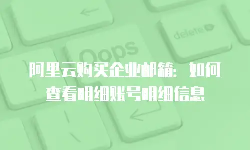 阿里云购买企业邮箱：如何查看明细账号明细信息