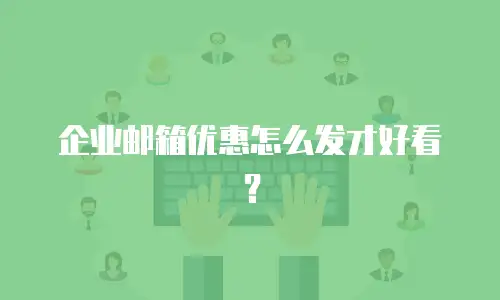 企业邮箱优惠怎么发才好看？