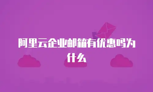阿里云企业邮箱有优惠吗为什么