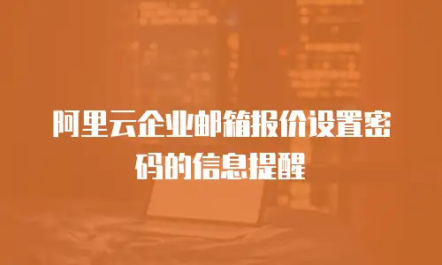 阿里云企业邮箱报价设置密码的信息提醒