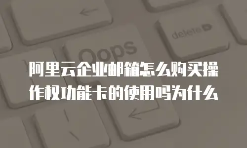 阿里云企业邮箱怎么购买操作权功能卡的使用吗为什么