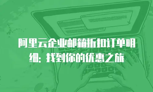 阿里云企业邮箱折扣订单明细: 找到你的优惠之旅