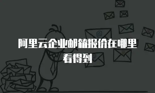 阿里云企业邮箱报价在哪里看得到