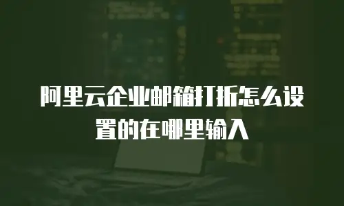 阿里云企业邮箱打折怎么设置的在哪里输入