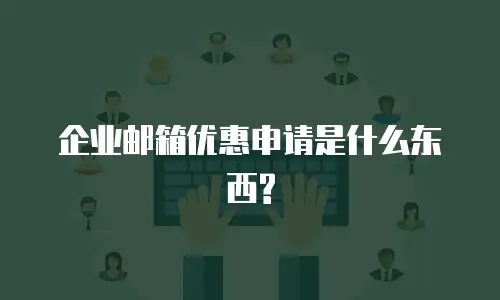 企业邮箱优惠申请是什么东西?
