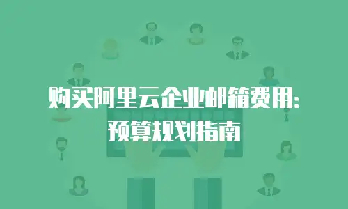 购买阿里云企业邮箱费用:预算规划指南