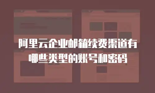 阿里云企业邮箱续费渠道有哪些类型的账号和密码