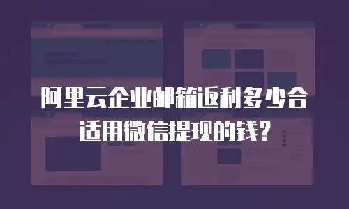 阿里云企业邮箱返利多少合适用微信提现的钱？