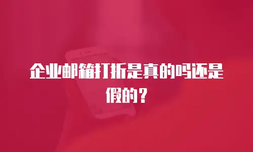 企业邮箱打折是真的吗还是假的?