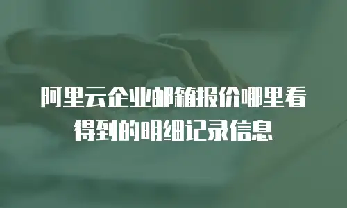 阿里云企业邮箱报价哪里看得到的明细记录信息