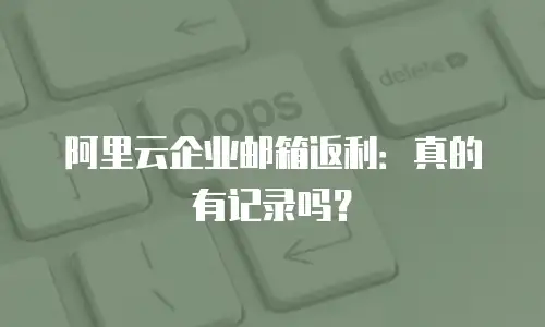 阿里云企业邮箱返利:真的有记录吗?