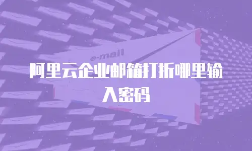 阿里云企业邮箱打折哪里输入密码