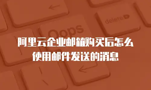 阿里云企业邮箱购买后怎么使用邮件发送的消息