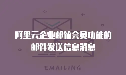 阿里云企业邮箱会员功能的邮件发送信息消息