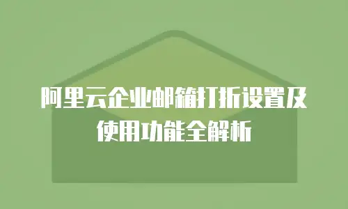 阿里云企业邮箱打折设置及使用功能全解析