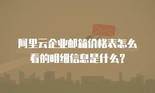 阿里云企业邮箱价格表怎么看的明细信息是什么?