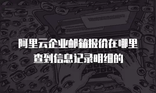 阿里云企业邮箱报价在哪里查到信息记录明细的