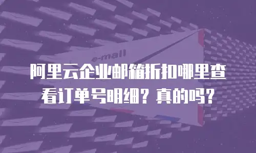 阿里云企业邮箱折扣哪里查看订单号明细?真的吗?