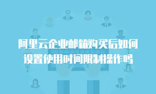 阿里云企业邮箱购买后如何设置使用时间限制操作吗