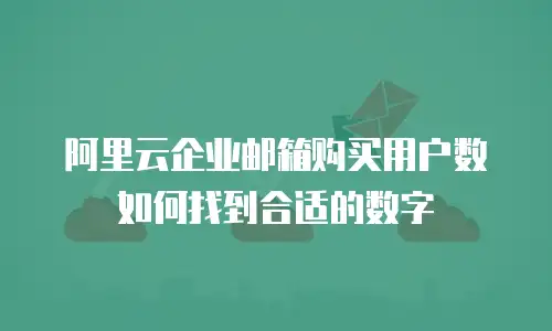 阿里云企业邮箱购买用户数如何找到合适的数字