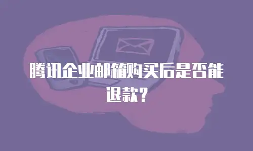 腾讯企业邮箱购买后是否能退款?