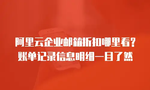 阿里云企业邮箱折扣哪里看?账单记录信息明细一目了然