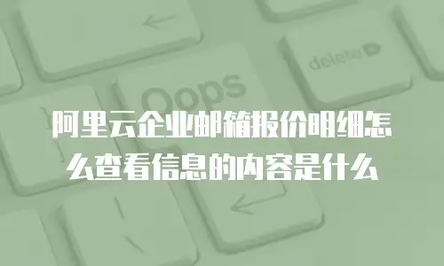 阿里云企业邮箱报价明细怎么查看信息的内容是什么