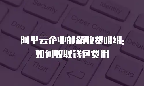 阿里云企业邮箱收费明细: 如何收取钱包费用