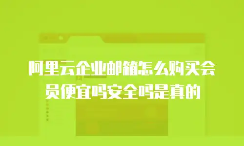 阿里云企业邮箱怎么购买会员便宜吗安全吗是真的