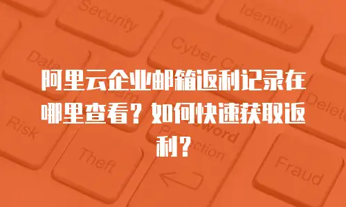 阿里云企业邮箱返利记录在哪里查看？如何快速获取返利？