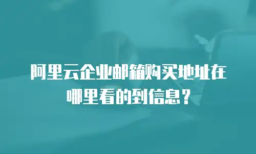 阿里云企业邮箱购买地址在哪里看的到信息?