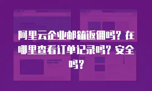 阿里云企业邮箱返佣吗?在哪里查看订单记录吗?安全吗?