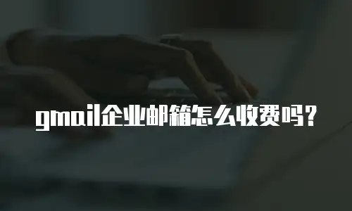 gmail企业邮箱怎么收费吗?
