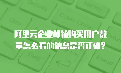 阿里云企业邮箱购买用户数量怎么看的信息是否正确？