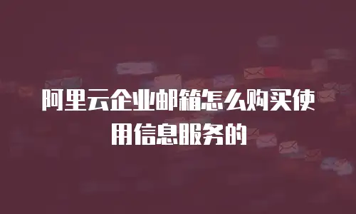 阿里云企业邮箱怎么购买使用信息服务的