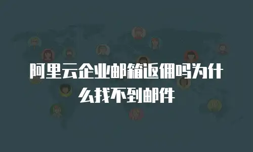 阿里云企业邮箱返佣吗为什么找不到邮件