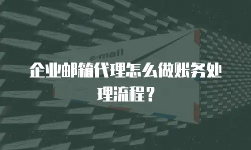 企业邮箱代理怎么做账务处理流程？