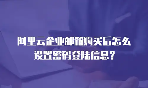 阿里云企业邮箱购买后怎么设置密码登陆信息？