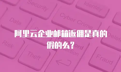 阿里云企业邮箱返佣是真的假的么？
