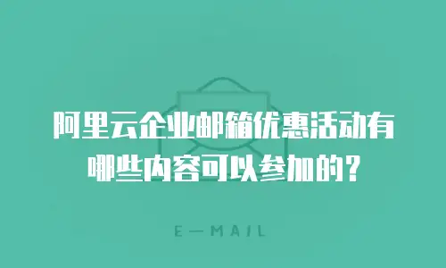 阿里云企业邮箱优惠活动有哪些内容可以参加的?